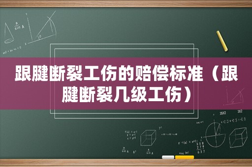 跟腱斷裂工傷的賠償標(biāo)準(zhǔn)（跟腱斷裂幾級(jí)工傷）