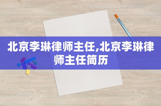 北京李琳律師主任,北京李琳律師主任簡歷