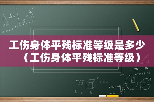 工傷身體平殘標(biāo)準(zhǔn)等級(jí)是多少（工傷身體平殘標(biāo)準(zhǔn)等級(jí)）