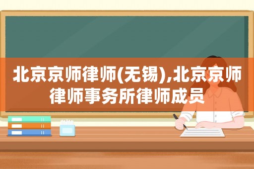 北京京師律師(無(wú)錫),北京京師律師事務(wù)所律師成員