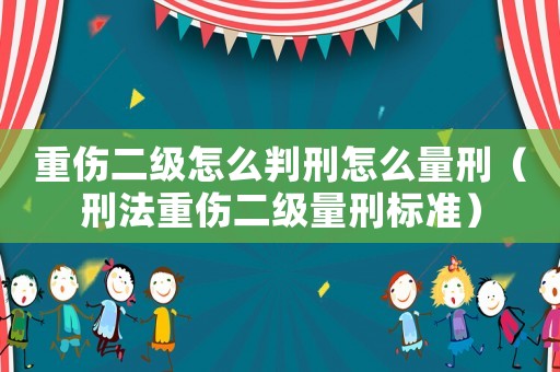 重傷二級怎么判刑怎么量刑（刑法重傷二級量刑標(biāo)準(zhǔn)）
