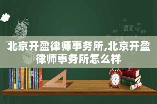 北京開盈律師事務(wù)所,北京開盈律師事務(wù)所怎么樣