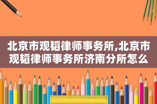 北京市觀韜律師事務(wù)所,北京市觀韜律師事務(wù)所濟(jì)南分所怎么樣