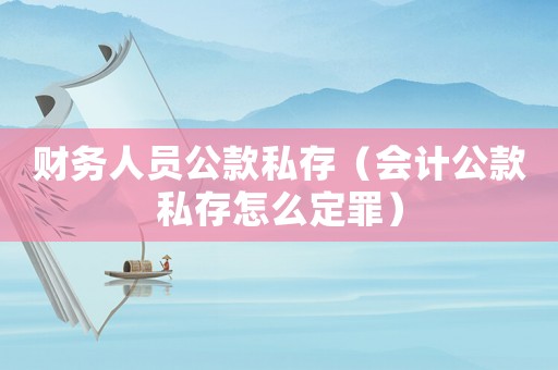 財(cái)務(wù)人員公款私存（會(huì)計(jì)公款私存怎么定罪）