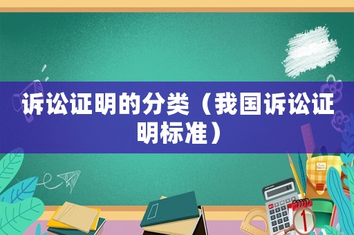 訴訟證明的分類（我國(guó)訴訟證明標(biāo)準(zhǔn)）