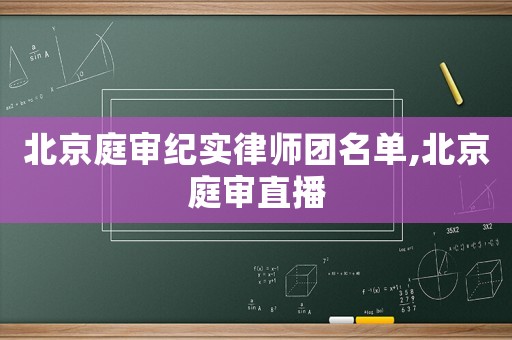 北京庭審紀(jì)實律師團名單,北京庭審直播