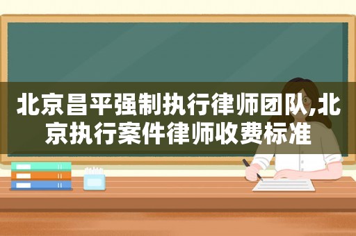 北京昌平強(qiáng)制執(zhí)行律師團(tuán)隊(duì),北京執(zhí)行案件律師收費(fèi)標(biāo)準(zhǔn)