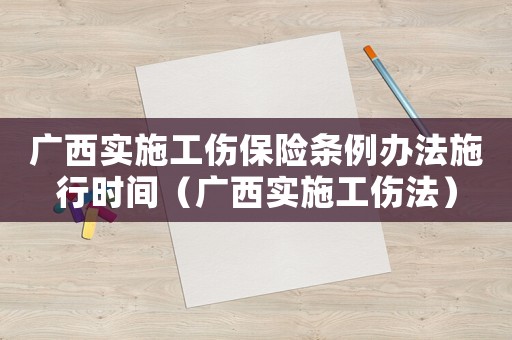 廣西實(shí)施工傷保險(xiǎn)條例辦法施行時(shí)間（廣西實(shí)施工傷法）