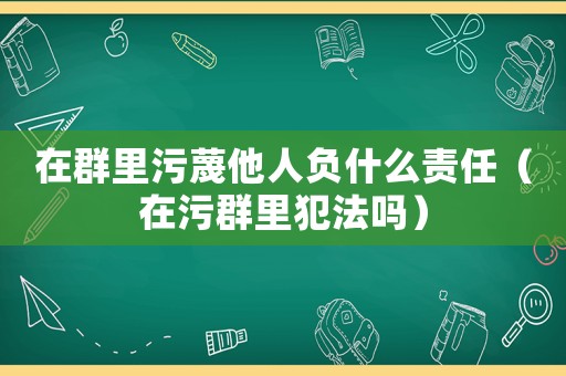 在群里污蔑他人負(fù)什么責(zé)任（在污群里犯法嗎）