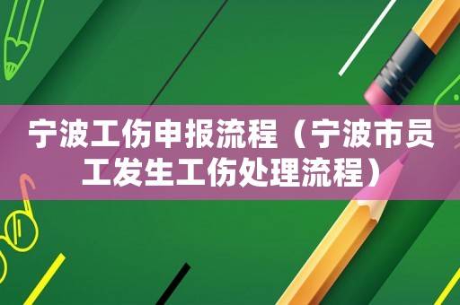 寧波工傷申報(bào)流程（寧波市員工發(fā)生工傷處理流程）
