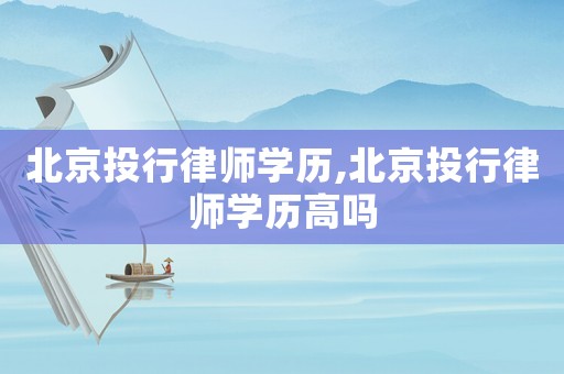 北京投行律師學(xué)歷,北京投行律師學(xué)歷高嗎