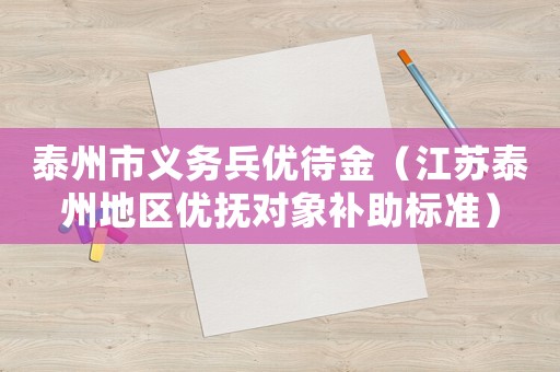 泰州市義務(wù)兵優(yōu)待金（江蘇泰州地區(qū)優(yōu)撫對象補助標準）