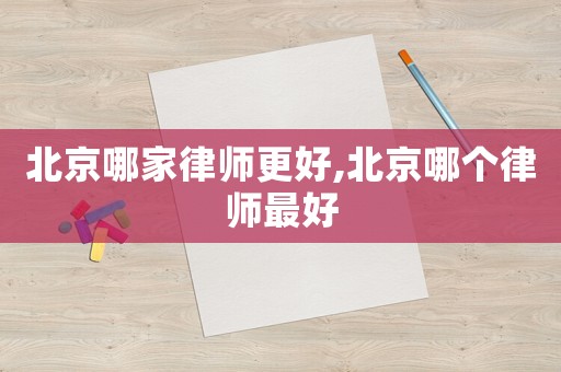 北京哪家律師更好,北京哪個律師最好