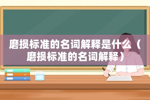 磨損標(biāo)準(zhǔn)的名詞解釋是什么（磨損標(biāo)準(zhǔn)的名詞解釋）