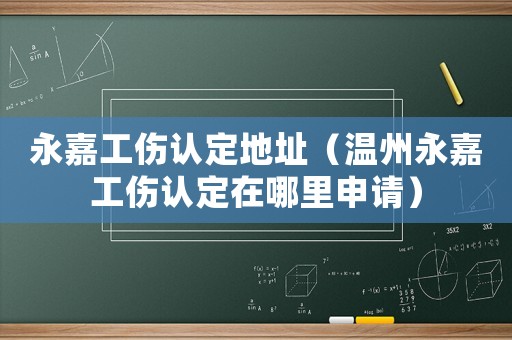 永嘉工傷認(rèn)定地址（溫州永嘉工傷認(rèn)定在哪里申請(qǐng)）
