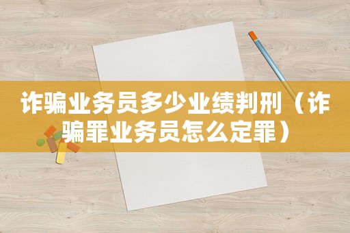 詐騙業(yè)務(wù)員多少業(yè)績(jī)判刑（詐騙罪業(yè)務(wù)員怎么定罪）