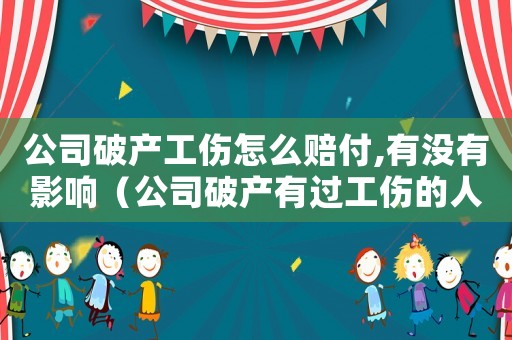 公司破產(chǎn)工傷怎么賠付,有沒有影響（公司破產(chǎn)有過工傷的人怎么辦）