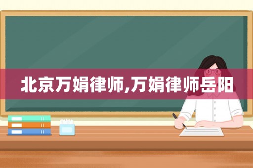 北京萬娟律師,萬娟律師岳陽