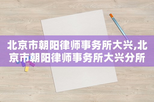 北京市朝陽律師事務(wù)所大興,北京市朝陽律師事務(wù)所大興分所電話