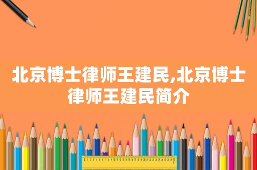 北京博士律師王建民,北京博士律師王建民簡介
