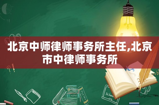 北京中師律師事務(wù)所主任,北京市中律師事務(wù)所