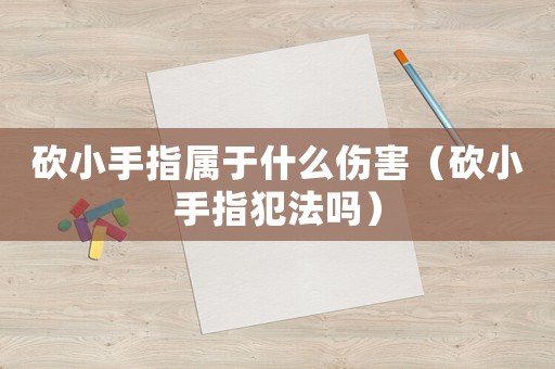 砍小手指屬于什么傷害（砍小手指犯法嗎）