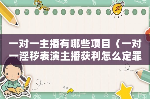 一對(duì)一主播有哪些項(xiàng)目（一對(duì)一淫穢表演主播獲利怎么定罪）