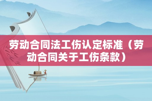 勞動合同法工傷認(rèn)定標(biāo)準(zhǔn)（勞動合同關(guān)于工傷條款）