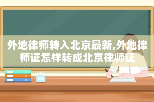 外地律師轉(zhuǎn)入北京最新,外地律師證怎樣轉(zhuǎn)成北京律師證
