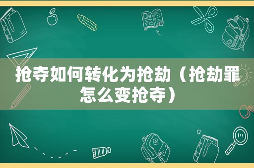 搶奪如何轉(zhuǎn)化為搶劫（搶劫罪怎么變搶奪）