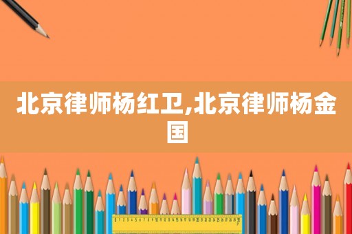 北京律師楊紅衛(wèi),北京律師楊金國(guó)