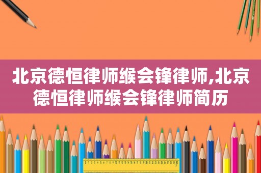 北京德恒律師緱會鋒律師,北京德恒律師緱會鋒律師簡歷