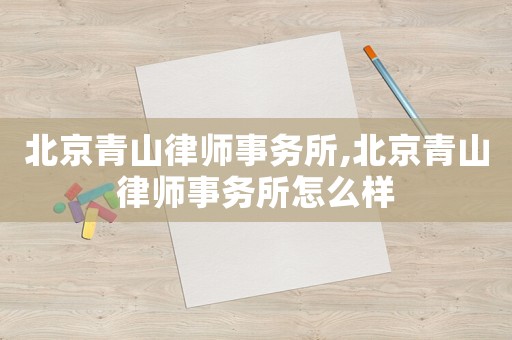 北京青山律師事務(wù)所,北京青山律師事務(wù)所怎么樣