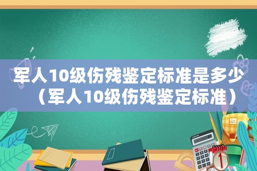 軍人10級傷殘鑒定標準是多少（軍人10級傷殘鑒定標準）
