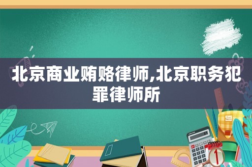 北京商業(yè)賄賂律師,北京職務(wù)犯罪律師所