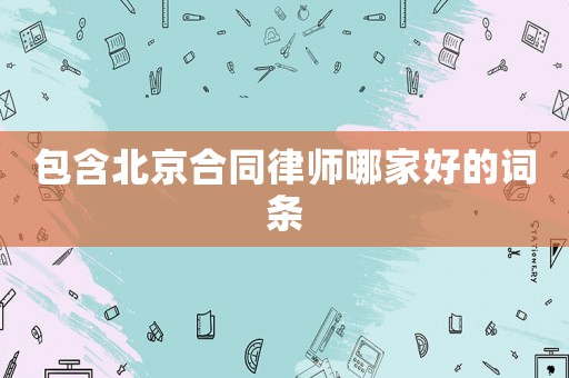 包含北京合同律師哪家好的詞條
