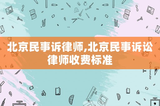 北京民事訴律師,北京民事訴訟律師收費標準