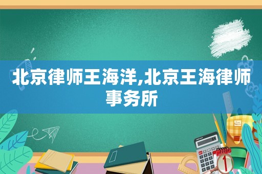 北京律師王海洋,北京王海律師事務(wù)所