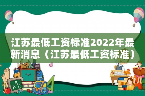 江蘇最低工資標(biāo)準(zhǔn)2022年最新消息（江蘇最低工資標(biāo)準(zhǔn)）