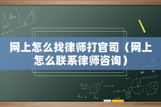 網(wǎng)上怎么找律師打官司（網(wǎng)上怎么聯(lián)系律師咨詢）