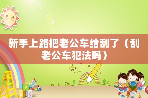新手上路把老公車給刮了（刮老公車犯法嗎）