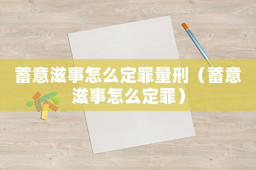蓄意滋事怎么定罪量刑（蓄意滋事怎么定罪）