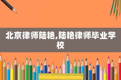 北京律師陸艷,陸艷律師畢業(yè)學(xué)校