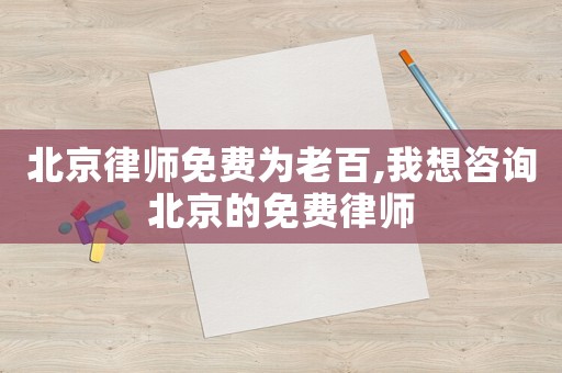 北京律師免費(fèi)為老百,我想咨詢北京的免費(fèi)律師