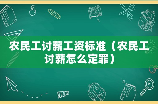 農(nóng)民工討薪工資標(biāo)準(zhǔn)（農(nóng)民工討薪怎么定罪）