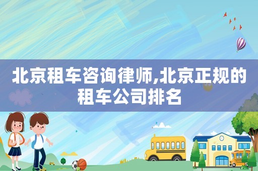 北京租車咨詢律師,北京正規(guī)的租車公司排名