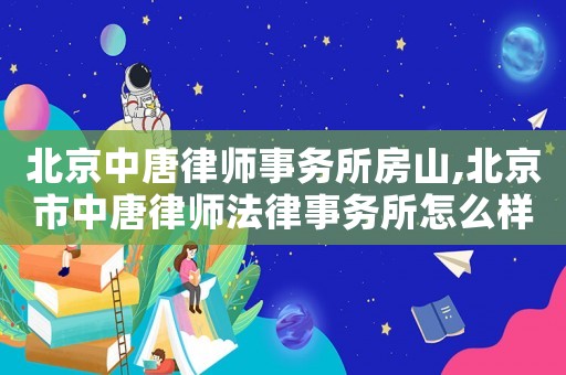 北京中唐律師事務(wù)所房山,北京市中唐律師法律事務(wù)所怎么樣