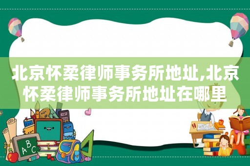 北京懷柔律師事務(wù)所地址,北京懷柔律師事務(wù)所地址在哪里