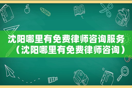 沈陽哪里有免費(fèi)律師咨詢服務(wù)（沈陽哪里有免費(fèi)律師咨詢）