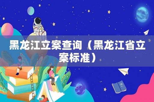 黑龍江立案查詢（黑龍江省立案標(biāo)準(zhǔn)）
